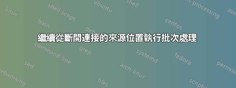 繼續從斷開連接的來源位置執行批次處理