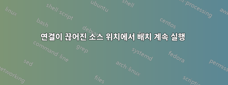 연결이 끊어진 소스 위치에서 배치 계속 실행