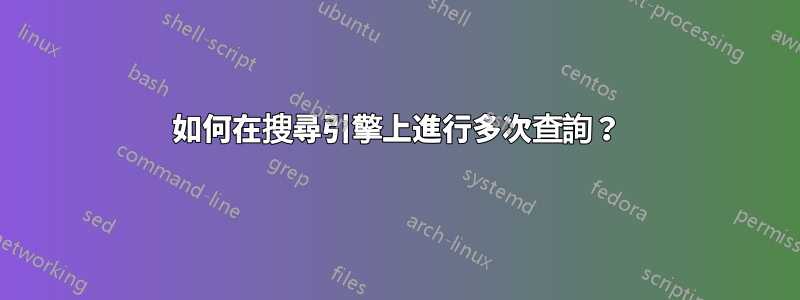 如何在搜尋引擎上進行多次查詢？