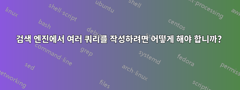 검색 엔진에서 여러 쿼리를 작성하려면 어떻게 해야 합니까?