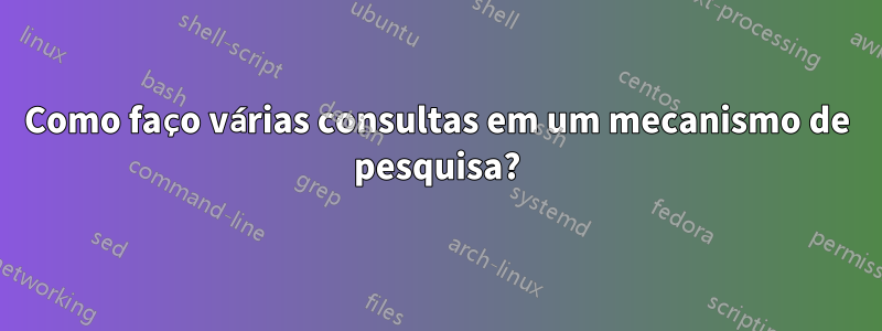Como faço várias consultas em um mecanismo de pesquisa?
