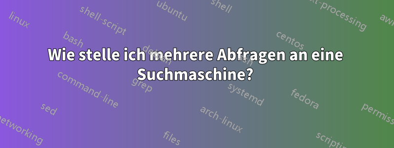 Wie stelle ich mehrere Abfragen an eine Suchmaschine?