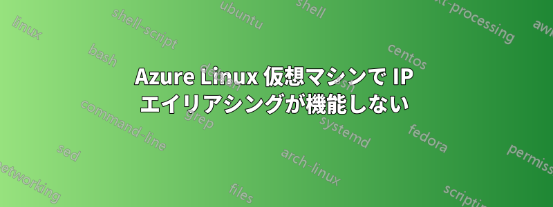 Azure Linux 仮想マシンで IP エイリアシングが機能しない
