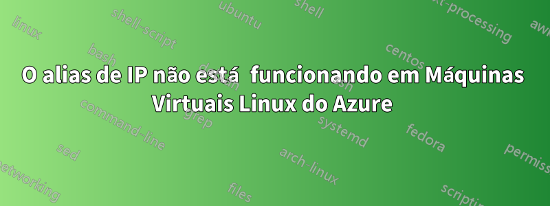 O alias de IP não está funcionando em Máquinas Virtuais Linux do Azure