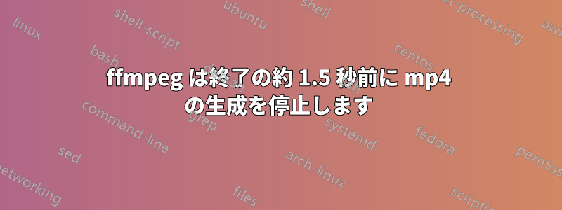 ffmpeg は終了の約 1.5 秒前に mp4 の生成を停止します