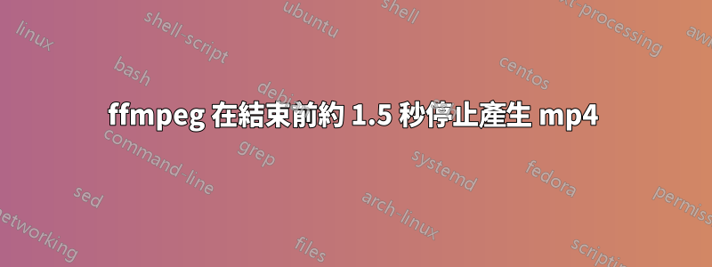 ffmpeg 在結束前約 1.5 秒停止產生 mp4
