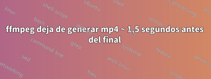 ffmpeg deja de generar mp4 ~ 1,5 segundos antes del final