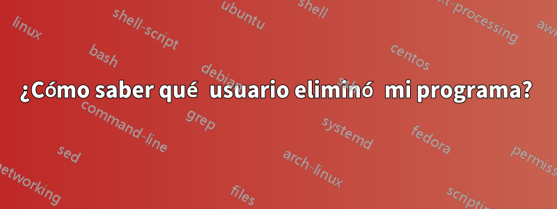 ¿Cómo saber qué usuario eliminó mi programa?