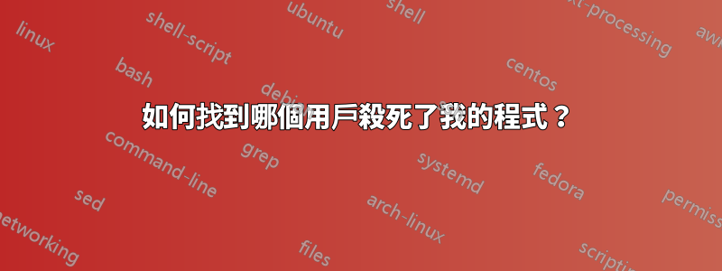 如何找到哪個用戶殺死了我的程式？