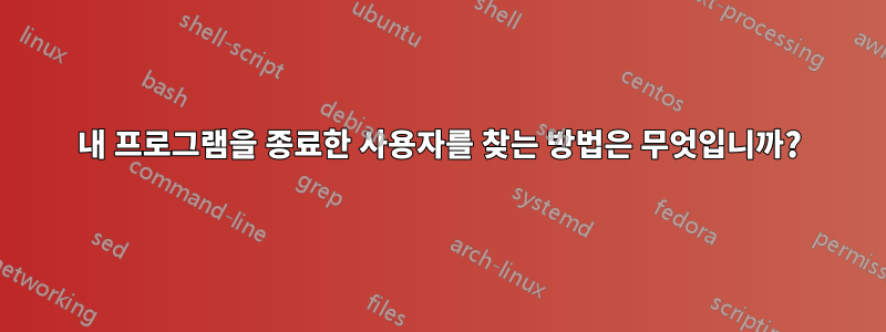 내 프로그램을 종료한 사용자를 찾는 방법은 무엇입니까?