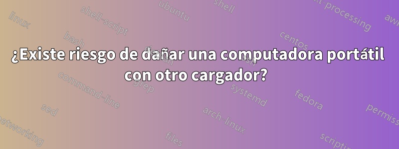 ¿Existe riesgo de dañar una computadora portátil con otro cargador?
