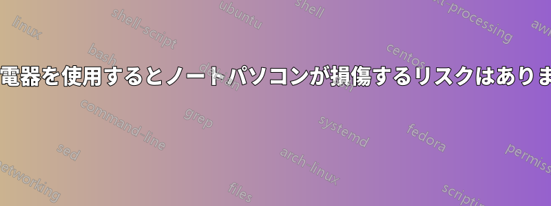 別の充電器を使用するとノートパソコンが損傷するリスクはありますか?