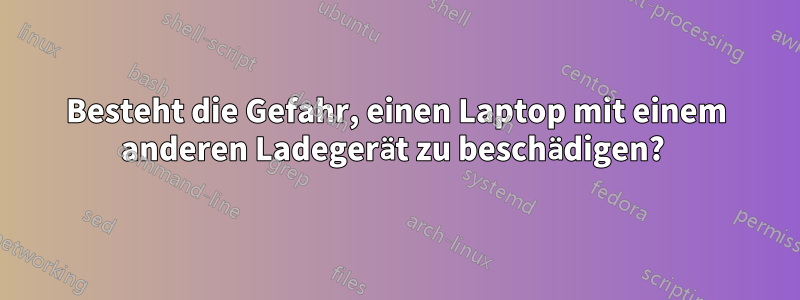 Besteht die Gefahr, einen Laptop mit einem anderen Ladegerät zu beschädigen?