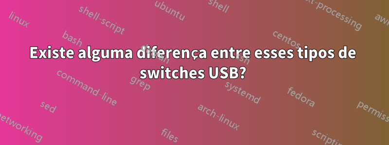 Existe alguma diferença entre esses tipos de switches USB?