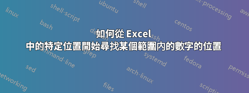 如何從 Excel 中的特定位置開始尋找某個範圍內的數字的位置