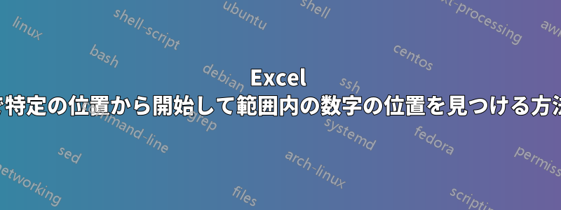 Excel で特定の位置から開始して範囲内の数字の位置を見つける方法
