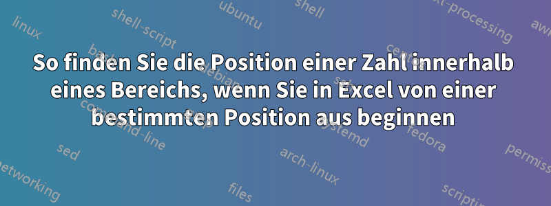 So finden Sie die Position einer Zahl innerhalb eines Bereichs, wenn Sie in Excel von einer bestimmten Position aus beginnen