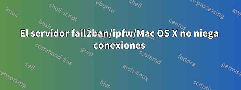 El servidor fail2ban/ipfw/Mac OS X no niega conexiones