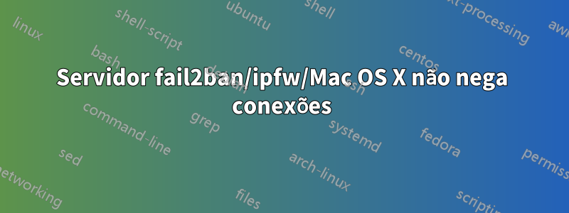 Servidor fail2ban/ipfw/Mac OS X não nega conexões