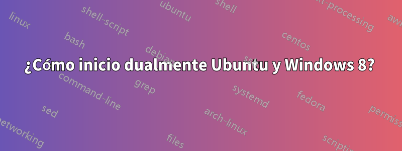 ¿Cómo inicio dualmente Ubuntu y Windows 8?