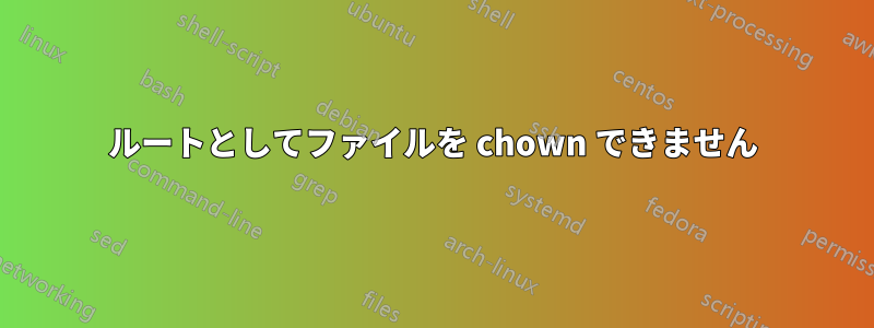 ルートとしてファイルを chown できません