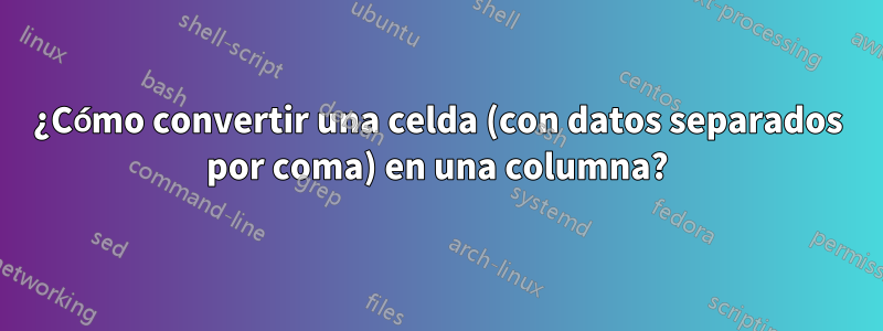 ¿Cómo convertir una celda (con datos separados por coma) en una columna?
