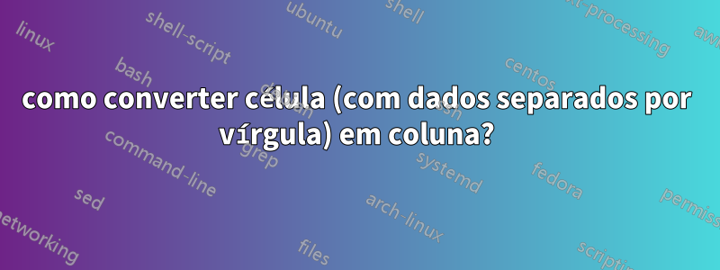 como converter célula (com dados separados por vírgula) em coluna?