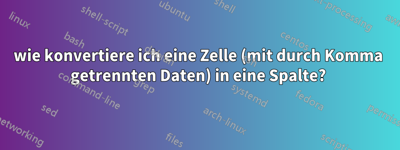 wie konvertiere ich eine Zelle (mit durch Komma getrennten Daten) in eine Spalte?
