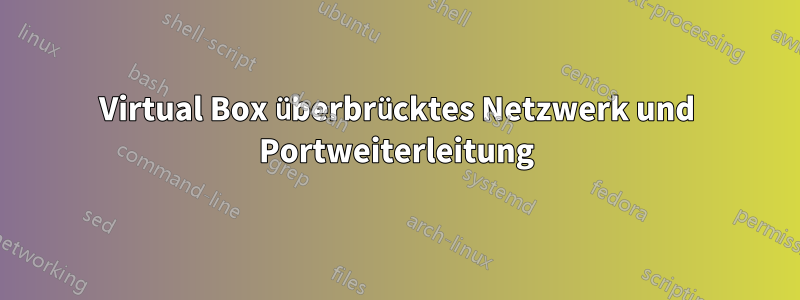 Virtual Box überbrücktes Netzwerk und Portweiterleitung