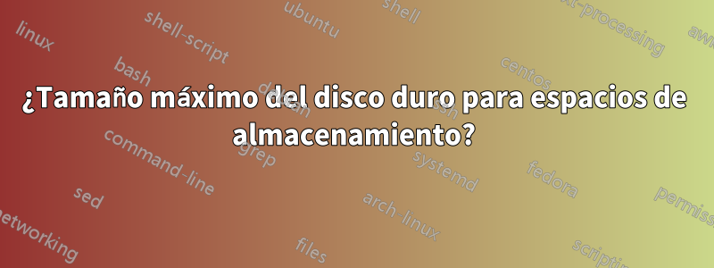 ¿Tamaño máximo del disco duro para espacios de almacenamiento?