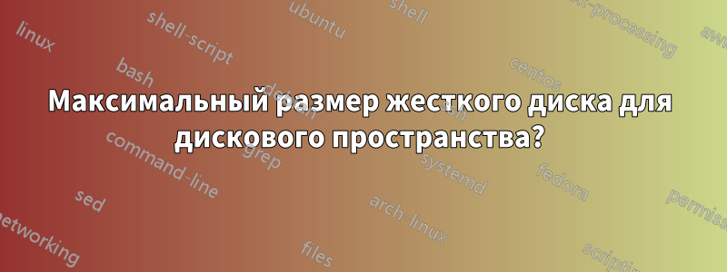 Максимальный размер жесткого диска для дискового пространства?