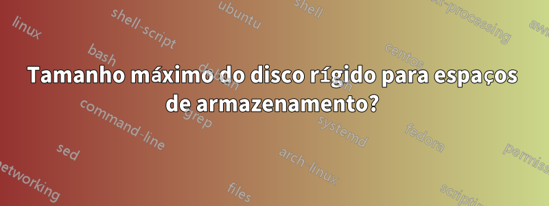 Tamanho máximo do disco rígido para espaços de armazenamento?