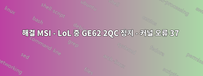 해결 MSI - LoL 중 GE62 2QC 정지 - 커널 오류 37