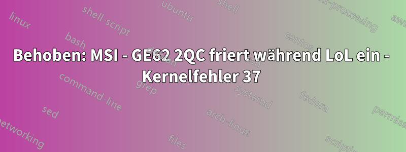 Behoben: MSI - GE62 2QC friert während LoL ein - Kernelfehler 37