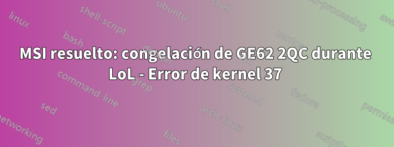 MSI resuelto: congelación de GE62 2QC durante LoL - Error de kernel 37