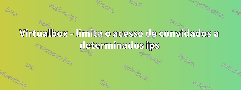 Virtualbox - limita o acesso de convidados a determinados ips