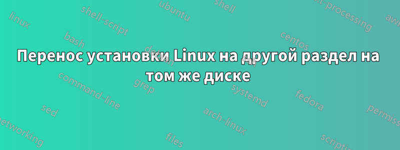 Перенос установки Linux на другой раздел на том же диске