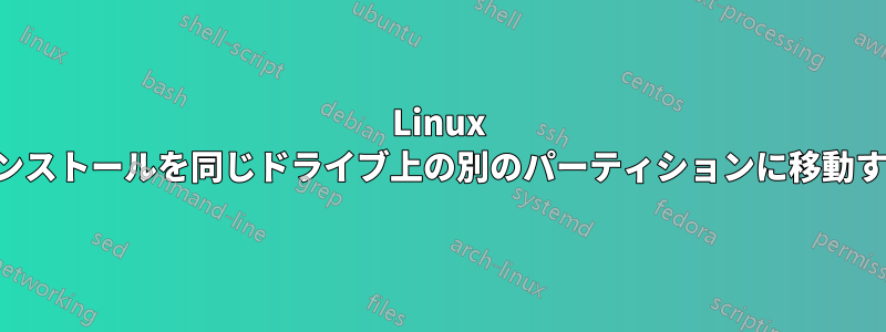 Linux インストールを同じドライブ上の別のパーティションに移動する