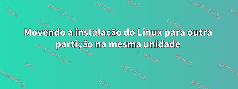 Movendo a instalação do Linux para outra partição na mesma unidade