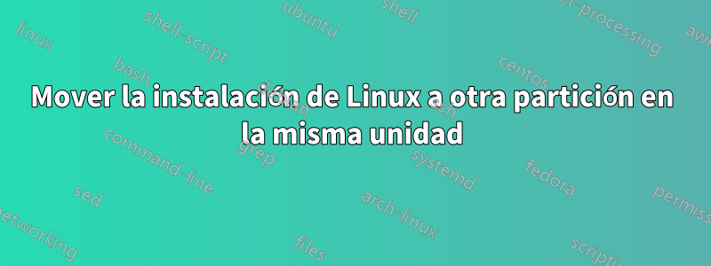 Mover la instalación de Linux a otra partición en la misma unidad