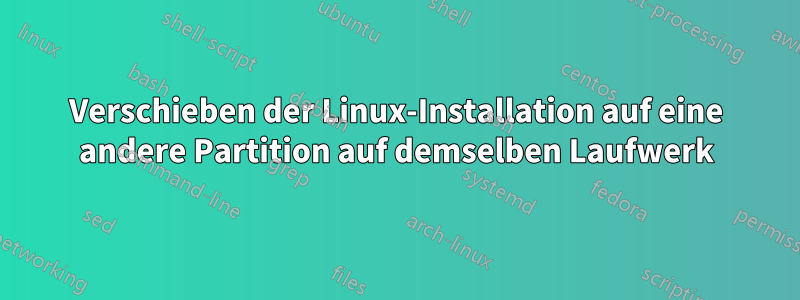 Verschieben der Linux-Installation auf eine andere Partition auf demselben Laufwerk