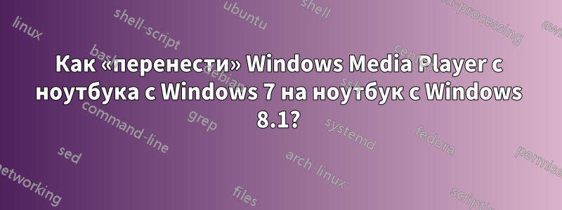Как «перенести» Windows Media Player с ноутбука с Windows 7 на ноутбук с Windows 8.1?