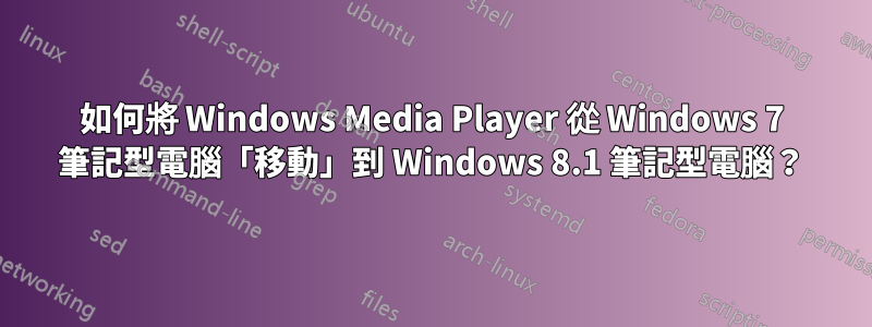 如何將 Windows Media Player 從 Windows 7 筆記型電腦「移動」到 Windows 8.1 筆記型電腦？