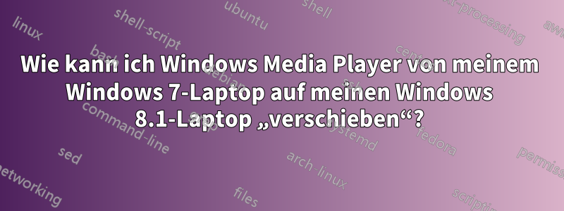 Wie kann ich Windows Media Player von meinem Windows 7-Laptop auf meinen Windows 8.1-Laptop „verschieben“?
