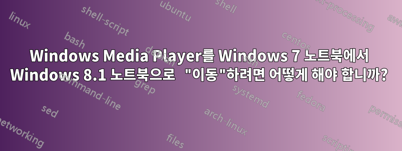 Windows Media Player를 Windows 7 노트북에서 Windows 8.1 노트북으로 "이동"하려면 어떻게 해야 합니까?