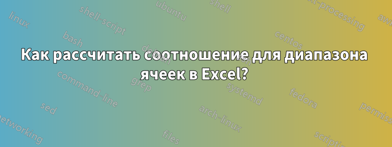 Как рассчитать соотношение для диапазона ячеек в Excel?