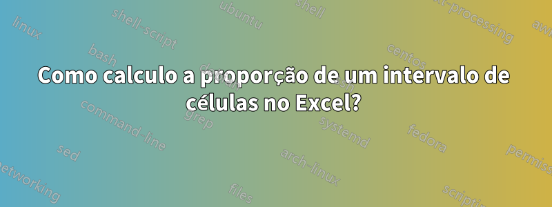 Como calculo a proporção de um intervalo de células no Excel?