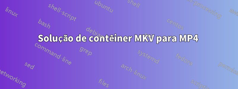Solução de contêiner MKV para MP4