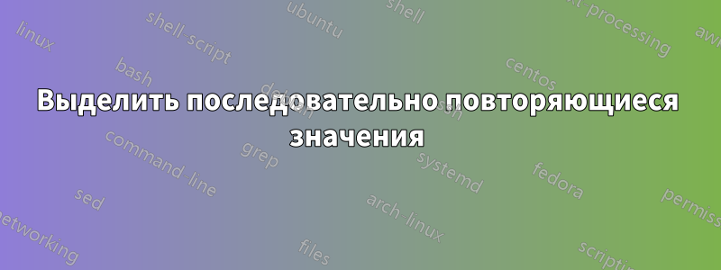 Выделить последовательно повторяющиеся значения