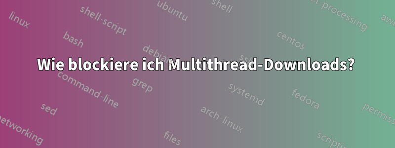 Wie blockiere ich Multithread-Downloads?